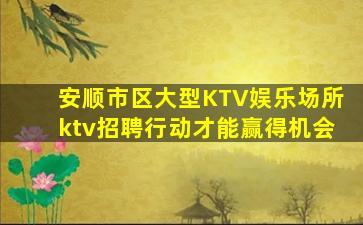 安顺市区大型KTV娱乐场所ktv招聘行动才能赢得机会